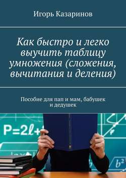 Как быстро и легко выучить таблицу умножения (сложения, вычитания и деления). Пособие для пап и мам, бабушек и дедушек