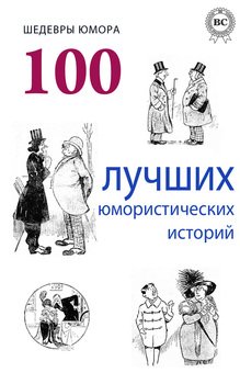 ШЕДЕВРЫ ЮМОРА. 100 ЛУЧШИХ ЮМОРИСТИЧЕСКИХ ИСТОРИЙ